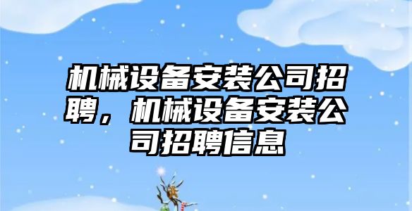機械設(shè)備安裝公司招聘，機械設(shè)備安裝公司招聘信息