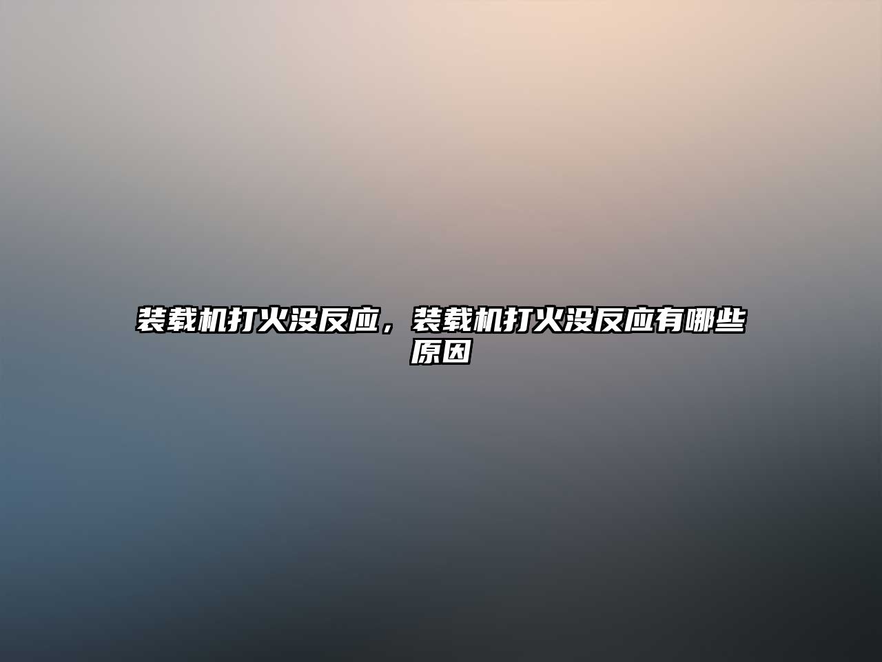 裝載機打火沒反應(yīng)，裝載機打火沒反應(yīng)有哪些原因