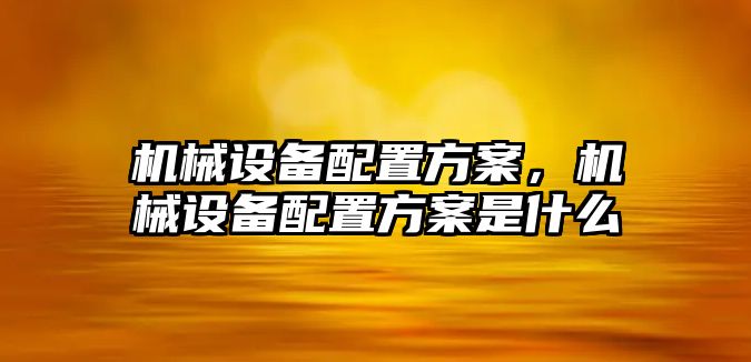 機械設(shè)備配置方案，機械設(shè)備配置方案是什么