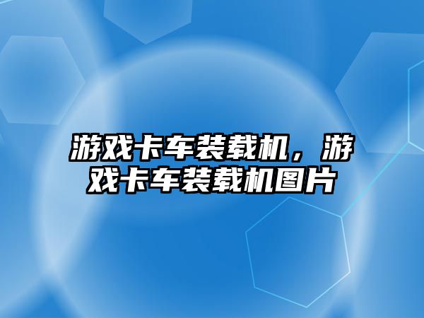 游戲卡車裝載機(jī)，游戲卡車裝載機(jī)圖片