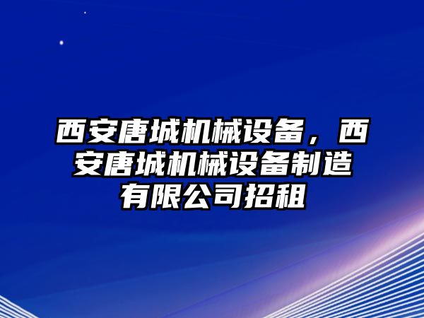 西安唐城機械設備，西安唐城機械設備制造有限公司招租