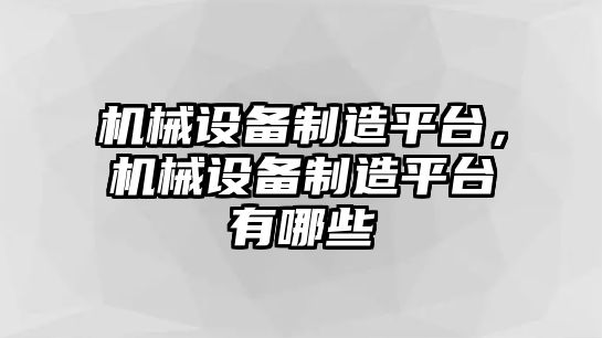 機(jī)械設(shè)備制造平臺(tái)，機(jī)械設(shè)備制造平臺(tái)有哪些