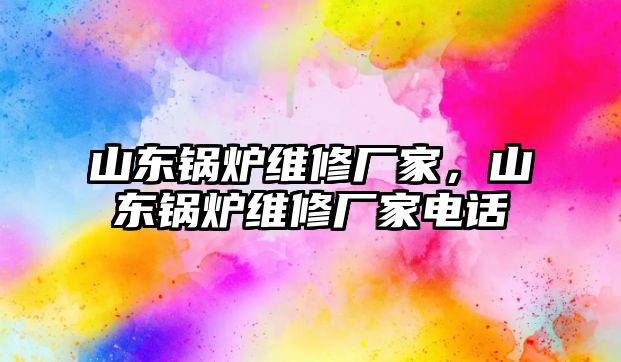 山東鍋爐維修廠家，山東鍋爐維修廠家電話