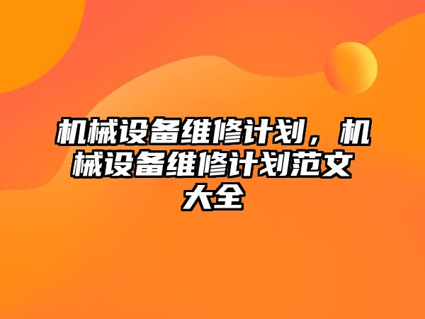 機(jī)械設(shè)備維修計(jì)劃，機(jī)械設(shè)備維修計(jì)劃范文大全