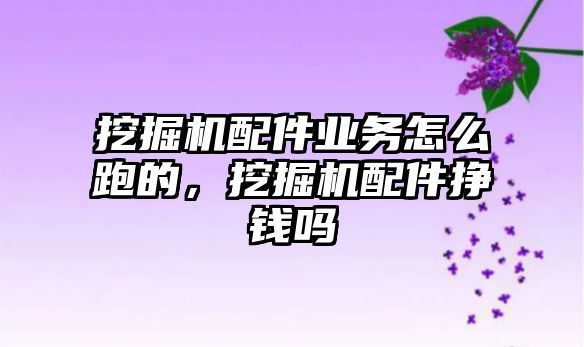 挖掘機(jī)配件業(yè)務(wù)怎么跑的，挖掘機(jī)配件掙錢嗎