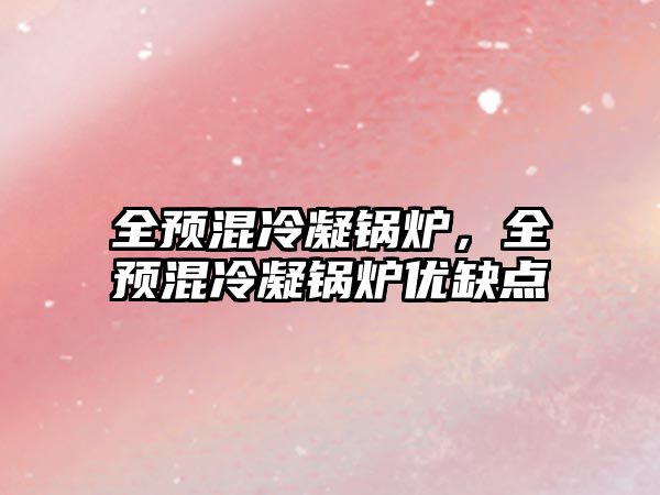 全預(yù)混冷凝鍋爐，全預(yù)混冷凝鍋爐優(yōu)缺點(diǎn)