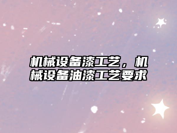 機(jī)械設(shè)備漆工藝，機(jī)械設(shè)備油漆工藝要求