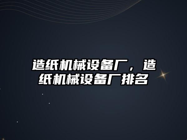 造紙機械設(shè)備廠，造紙機械設(shè)備廠排名
