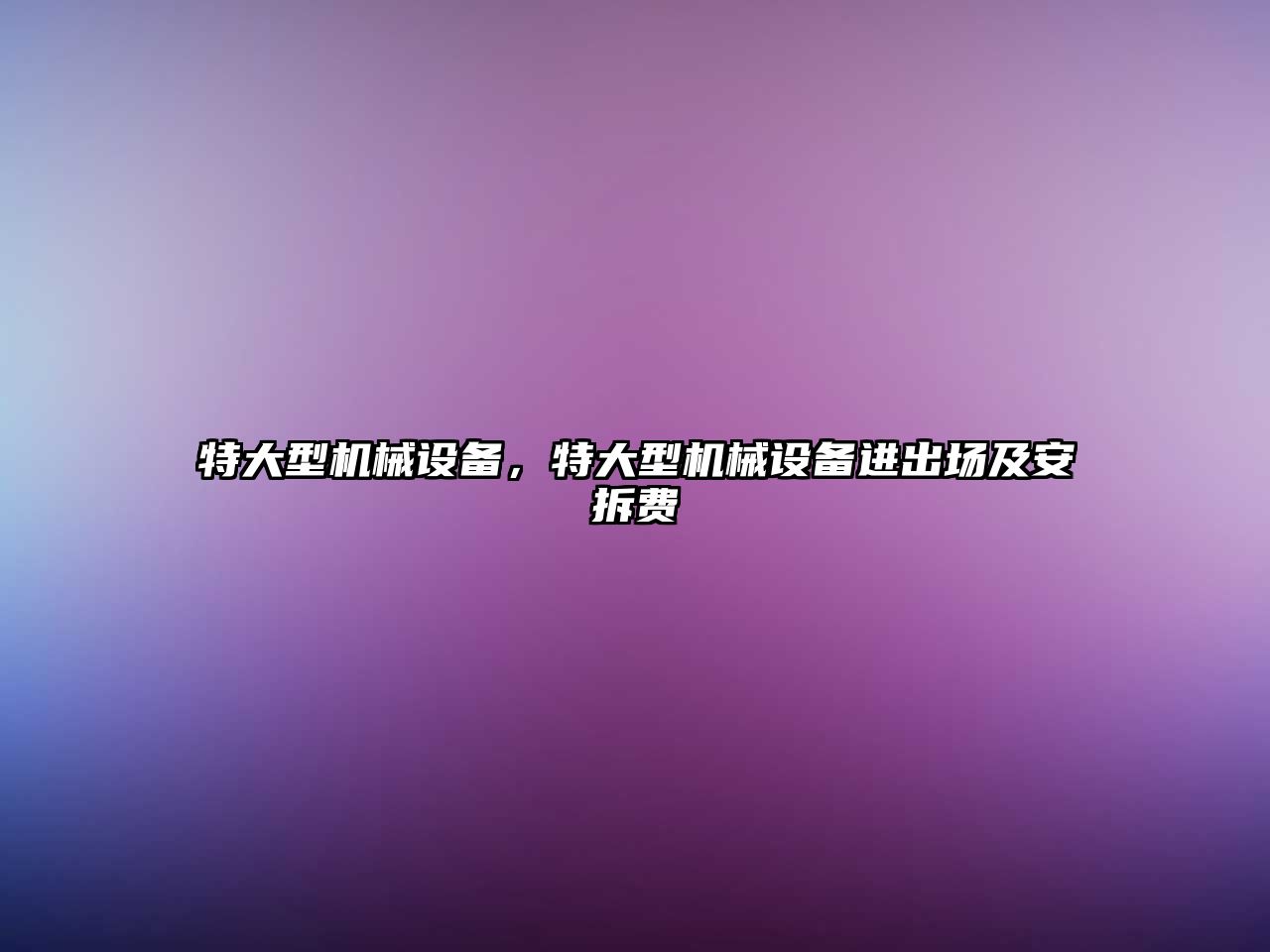 特大型機(jī)械設(shè)備，特大型機(jī)械設(shè)備進(jìn)出場(chǎng)及安拆費(fèi)