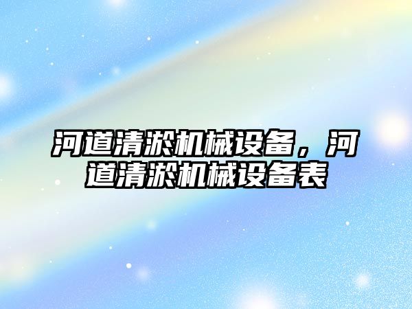 河道清淤機(jī)械設(shè)備，河道清淤機(jī)械設(shè)備表