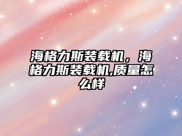 海格力斯裝載機，海格力斯裝載機,質(zhì)量怎么樣
