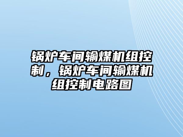 鍋爐車間輸煤機組控制，鍋爐車間輸煤機組控制電路圖
