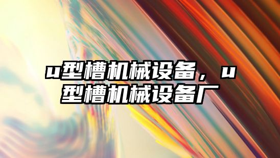 u型槽機(jī)械設(shè)備，u型槽機(jī)械設(shè)備廠