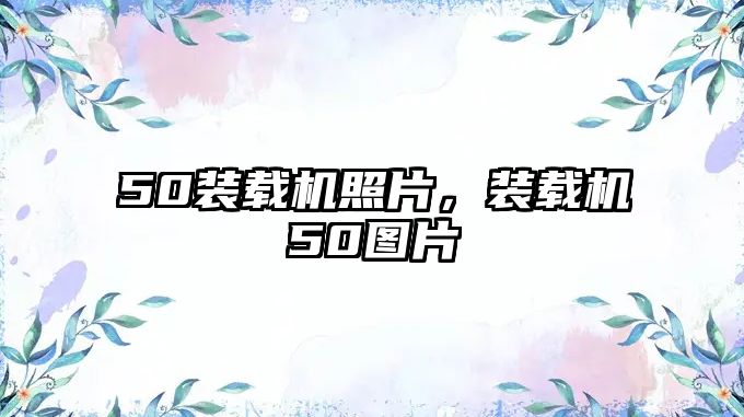 50裝載機照片，裝載機50圖片