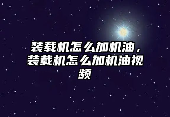 裝載機(jī)怎么加機(jī)油，裝載機(jī)怎么加機(jī)油視頻