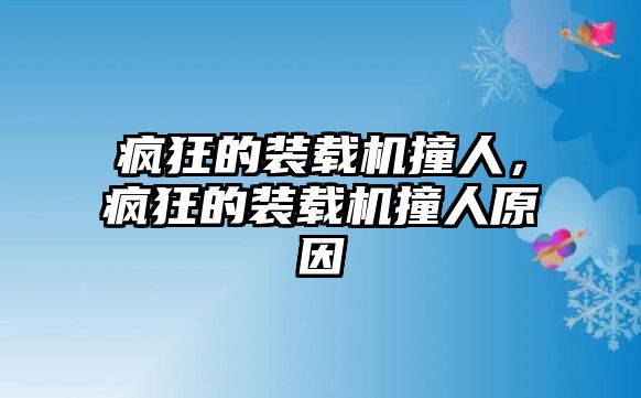 瘋狂的裝載機(jī)撞人，瘋狂的裝載機(jī)撞人原因