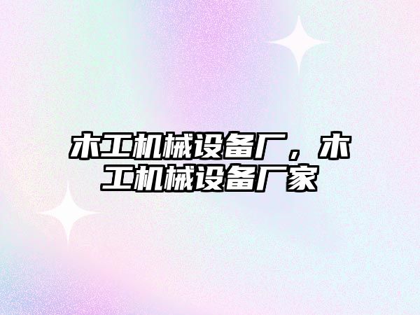 木工機(jī)械設(shè)備廠，木工機(jī)械設(shè)備廠家