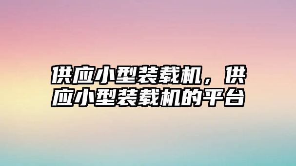 供應(yīng)小型裝載機(jī)，供應(yīng)小型裝載機(jī)的平臺(tái)