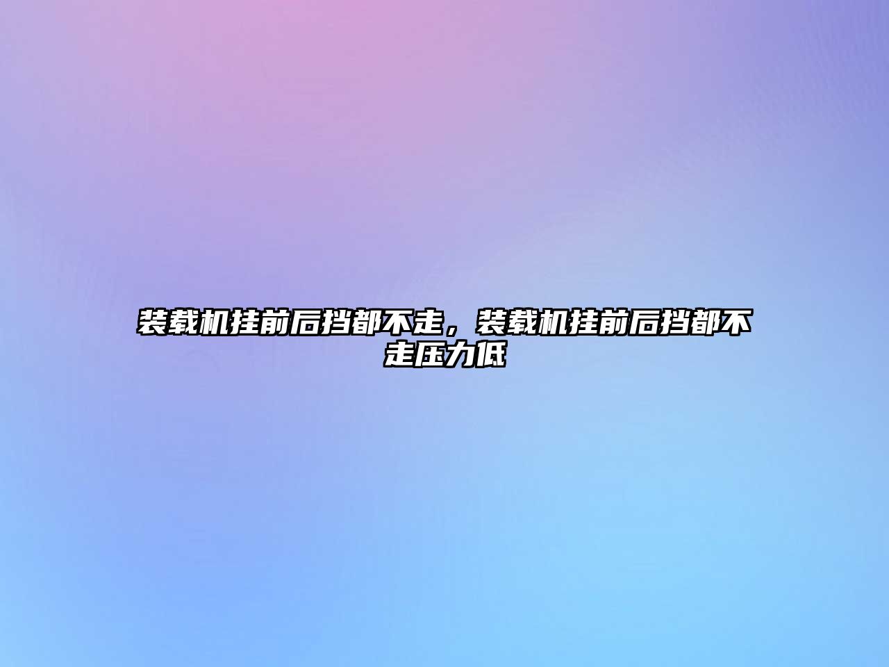 裝載機掛前后擋都不走，裝載機掛前后擋都不走壓力低