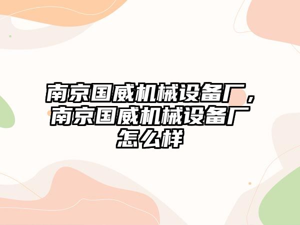 南京國威機械設備廠，南京國威機械設備廠怎么樣