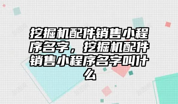 挖掘機(jī)配件銷售小程序名字，挖掘機(jī)配件銷售小程序名字叫什么