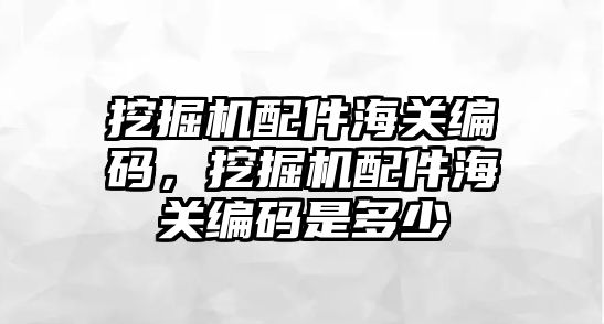 挖掘機(jī)配件海關(guān)編碼，挖掘機(jī)配件海關(guān)編碼是多少