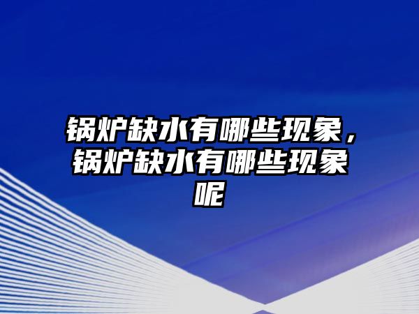 鍋爐缺水有哪些現(xiàn)象，鍋爐缺水有哪些現(xiàn)象呢