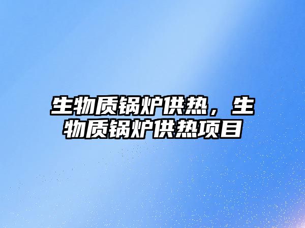 生物質(zhì)鍋爐供熱，生物質(zhì)鍋爐供熱項目
