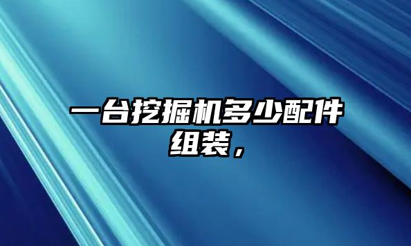 一臺挖掘機(jī)多少配件組裝，