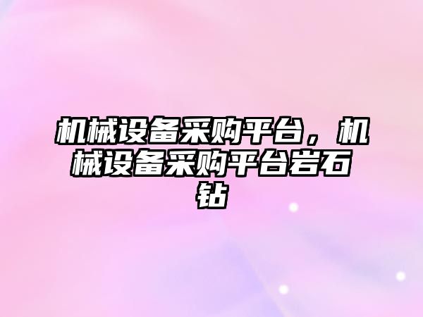 機(jī)械設(shè)備采購(gòu)平臺(tái)，機(jī)械設(shè)備采購(gòu)平臺(tái)巖石鉆