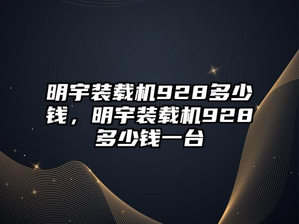 明宇裝載機(jī)928多少錢，明宇裝載機(jī)928多少錢一臺(tái)