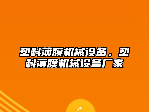 塑料薄膜機(jī)械設(shè)備，塑料薄膜機(jī)械設(shè)備廠家