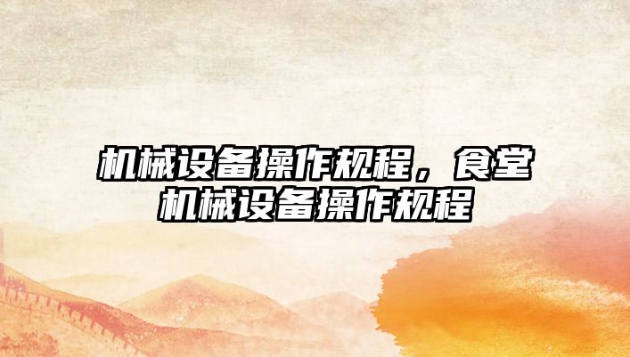 機(jī)械設(shè)備操作規(guī)程，食堂機(jī)械設(shè)備操作規(guī)程