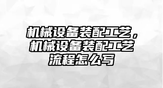 機械設(shè)備裝配工藝，機械設(shè)備裝配工藝流程怎么寫