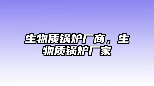 生物質(zhì)鍋爐廠商，生物質(zhì)鍋爐廠家
