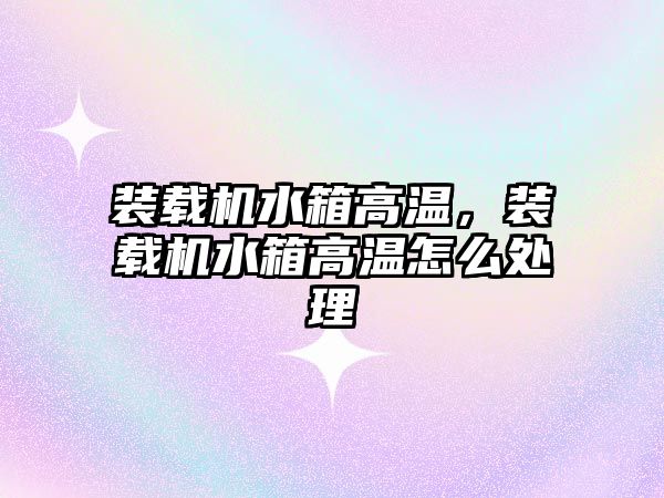 裝載機(jī)水箱高溫，裝載機(jī)水箱高溫怎么處理