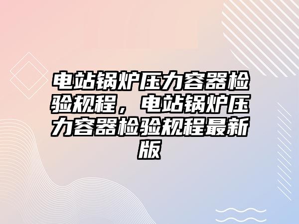 電站鍋爐壓力容器檢驗(yàn)規(guī)程，電站鍋爐壓力容器檢驗(yàn)規(guī)程最新版