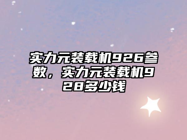 實(shí)力元裝載機(jī)926參數(shù)，實(shí)力元裝載機(jī)928多少錢(qián)