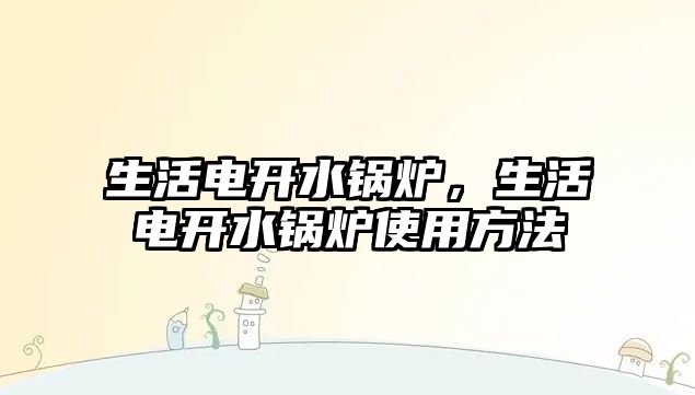生活電開水鍋爐，生活電開水鍋爐使用方法