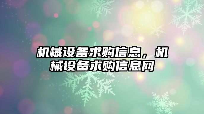 機(jī)械設(shè)備求購信息，機(jī)械設(shè)備求購信息網(wǎng)
