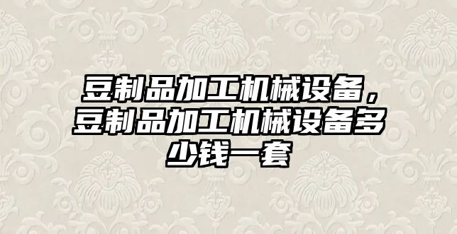 豆制品加工機(jī)械設(shè)備，豆制品加工機(jī)械設(shè)備多少錢一套
