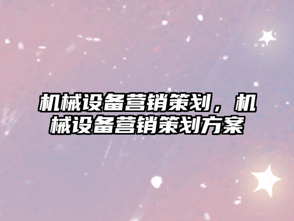 機械設備營銷策劃，機械設備營銷策劃方案