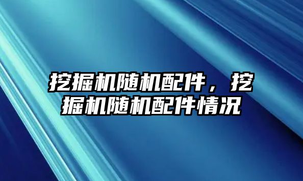 挖掘機(jī)隨機(jī)配件，挖掘機(jī)隨機(jī)配件情況