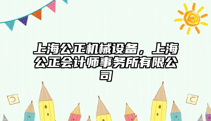 上海公正機(jī)械設(shè)備，上海公正會(huì)計(jì)師事務(wù)所有限公司