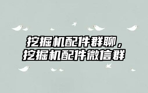 挖掘機(jī)配件群聊，挖掘機(jī)配件微信群