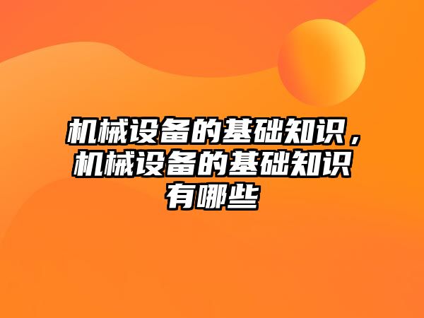 機械設備的基礎知識，機械設備的基礎知識有哪些