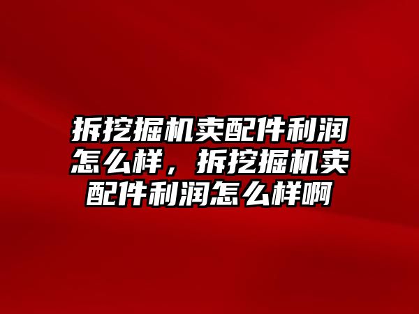 拆挖掘機(jī)賣配件利潤怎么樣，拆挖掘機(jī)賣配件利潤怎么樣啊