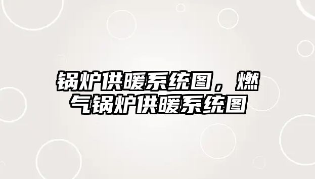 鍋爐供暖系統(tǒng)圖，燃?xì)忮仩t供暖系統(tǒng)圖