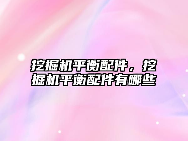 挖掘機平衡配件，挖掘機平衡配件有哪些