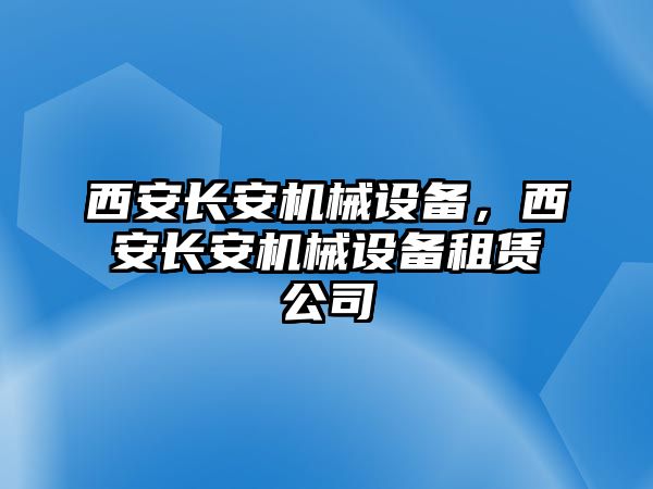 西安長(zhǎng)安機(jī)械設(shè)備，西安長(zhǎng)安機(jī)械設(shè)備租賃公司